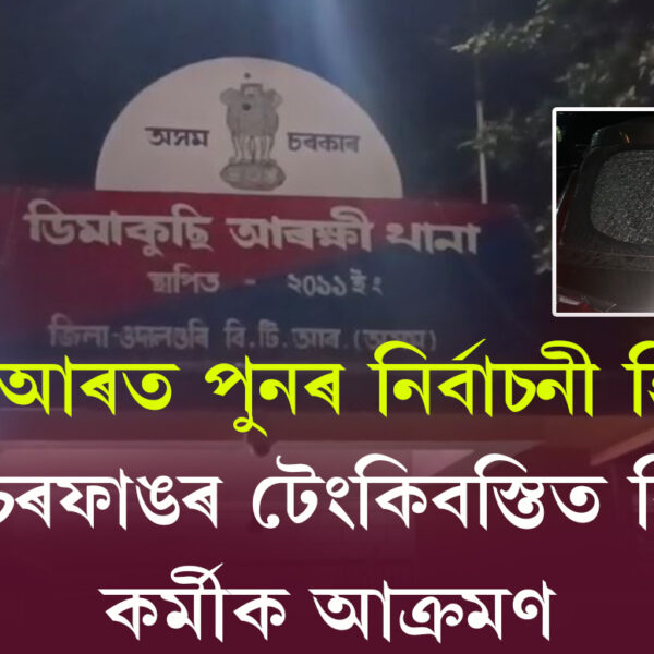 বিটিআৰত পুনৰ নিৰ্বাচনী হিংসা, এইবাৰ ননৈ চেৰফাঙৰ টেংকিবস্তিত…