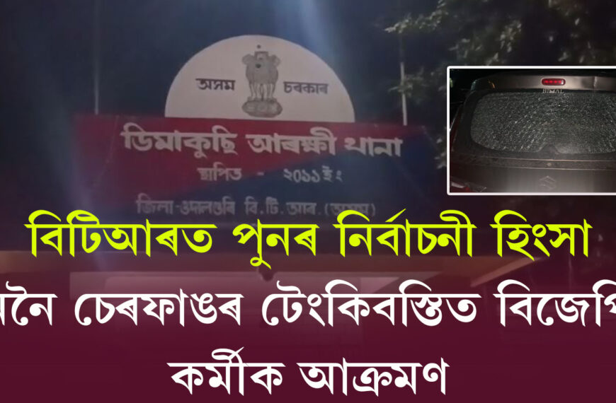 বিটিআৰত পুনৰ নিৰ্বাচনী হিংসা, এইবাৰ…