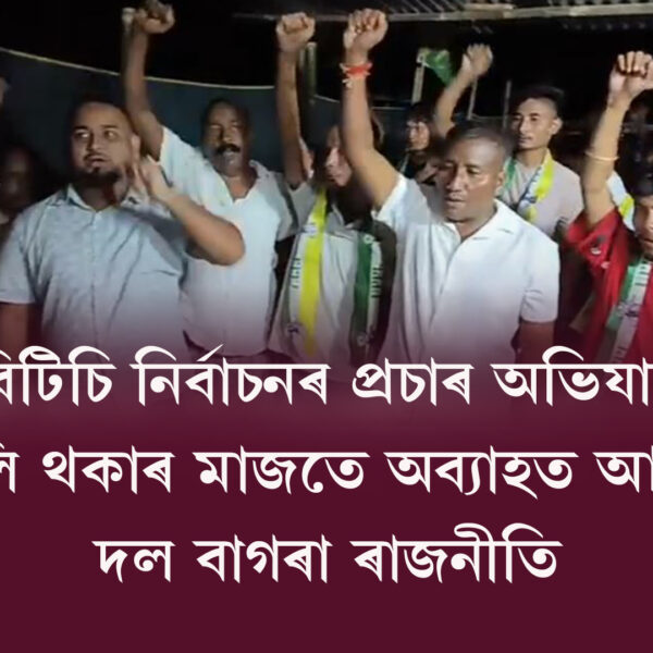 বিটিচি নিৰ্বাচনৰ প্ৰচাৰ অভিযান চলি থকাৰ মাজতে অব্যাহত…