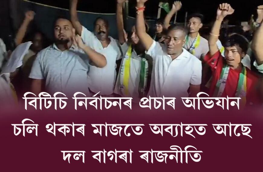 বিটিচি নিৰ্বাচনৰ প্ৰচাৰ অভিযান চলি…