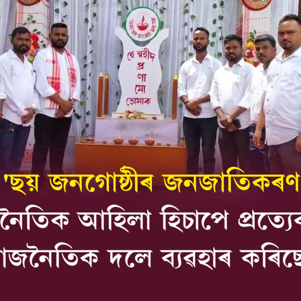 ‘ছয় জনগোষ্ঠীৰ জনজাতিকৰণ ৰাজনৈতিক আহিলা হিচাপে প্ৰত্যেকটো ৰাজনৈতিক…