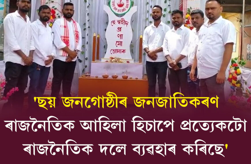 ‘ছয় জনগোষ্ঠীৰ জনজাতিকৰণ ৰাজনৈতিক আহিলা হিচাপে প্ৰত্যেকটো ৰাজনৈতিক দলে ব্যৱহাৰ কৰিছে’