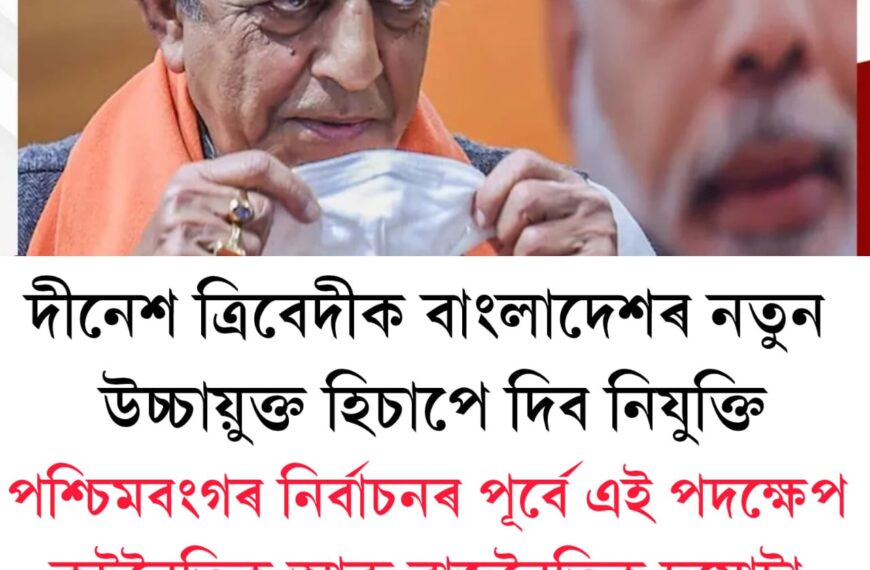দীনেশ ত্ৰিবেদীক বাংলাদেশৰ নতুন উচ্চায়ুক্ত হিচাপে দিব নিযুক্তি