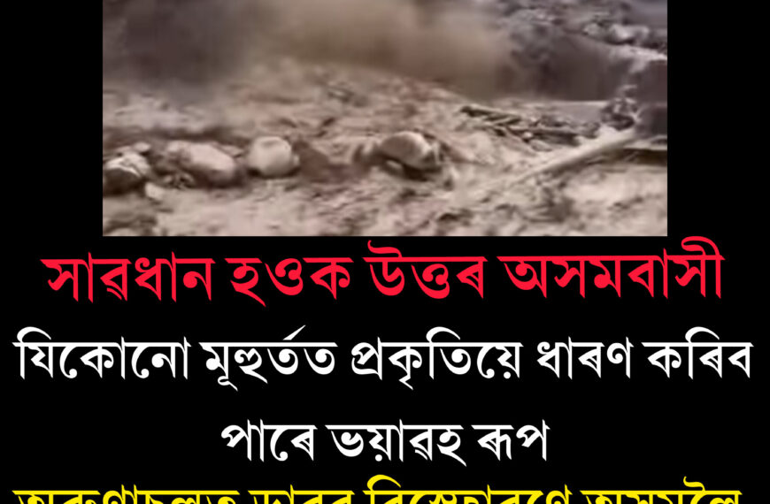 অৰুণাচলত ডাৱৰ বিস্ফোৰণে অসমলৈ মাতিছে ভয়ংকৰ বিপদৰ সংকেত